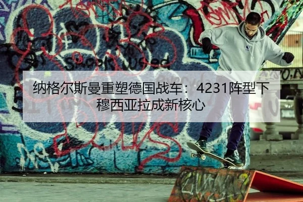 纳格尔斯曼重塑德国战车：4231阵型下穆西亚拉成新核心