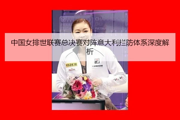 zhong-guo-nv-pai-shi-lian-sai-zong-jue-sai-dui-zhen-yi-da-li-lan-fang-ti-xi-shen-du-jie-xi-3-275.jpg