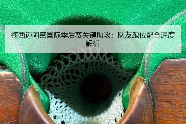 梅西迈阿密国际季后赛关键助攻：队友跑位配合深度解析