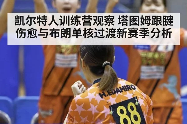 凯尔特人训练营观察 塔图姆跟腱伤愈与布朗单核过渡新赛季分析